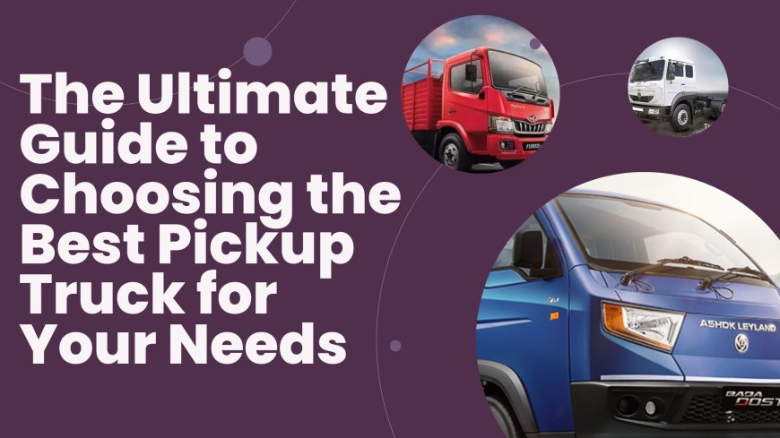 The Ultimate Guide to Choosing the Best Pickup Truck for Your Needs