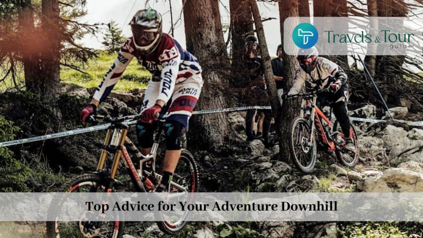 Top Advice for Your Adventure Downhill