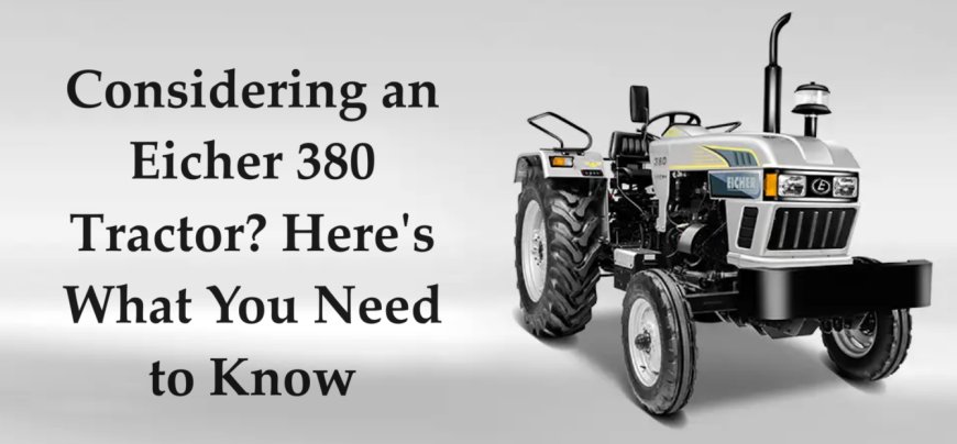 Considering an Eicher 380 Tractor? Here's What You Need to Know