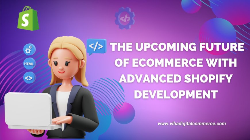 The Upcoming Future of eCommerce with Advanced Shopify Development