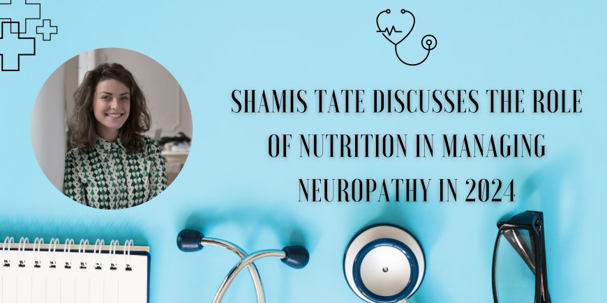 Shamis Tate Discusses The Role of Nutrition in Managing Neuropathy in 2024