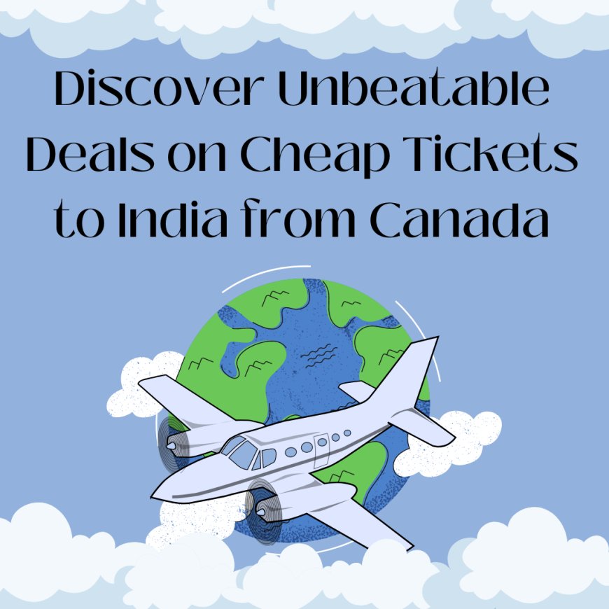 Discover Unbeatable Deals on Cheap Tickets to India from Canada