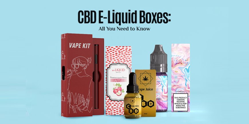 CBD E-Liquid Boxes: All You Need to Know