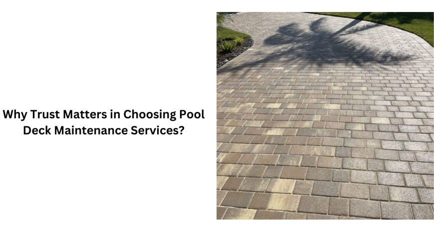 Why Trust Matters in Choosing Pool Deck Maintenance Services?