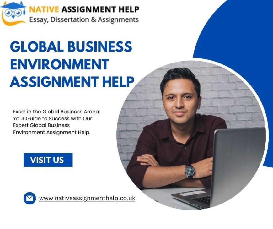 Comprehensive Global Business Environment Assignment Help: Your Pathway to Success