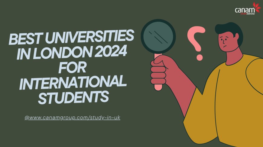 Best Universities in London 2024 for International Students