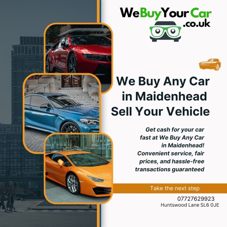 We Buy Any Car in Maidenhead: The Best Way to Sell Your Car