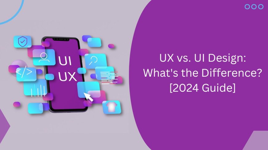 UX vs UI Design: What's the Difference? [2024 Guide]