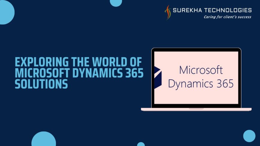 Exploring the World of Microsoft Dynamics 365 Solutions