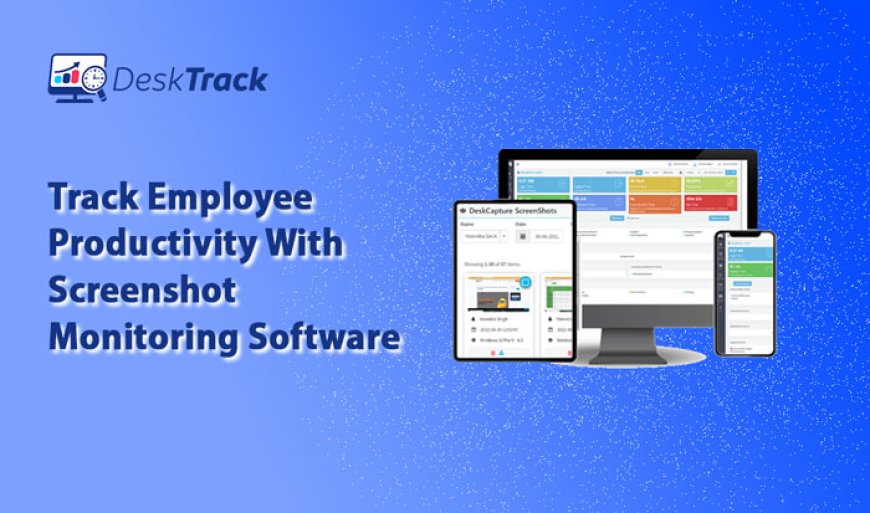 Enhancing Workplace Productivity with DeskTrack's Screenshot Monitoring Software