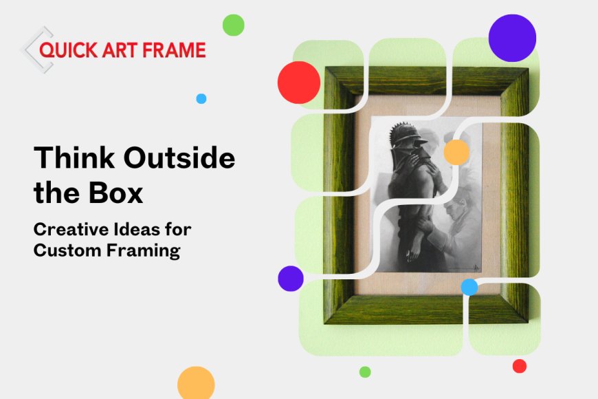 Think Outside the Box: Creative Ideas for Custom Framing