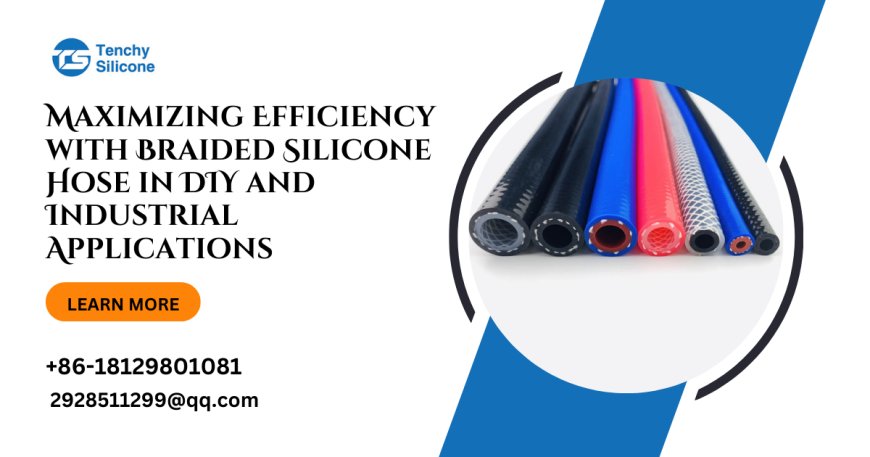 Maximizing Efficiency with Braided Silicone Hose in DIY and Industrial Applications