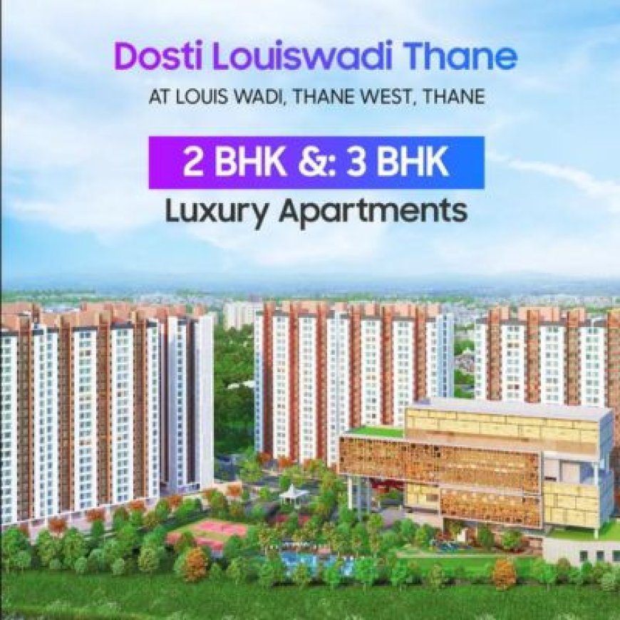 Know about Luxury Living with Dosti Louiswadi Thane