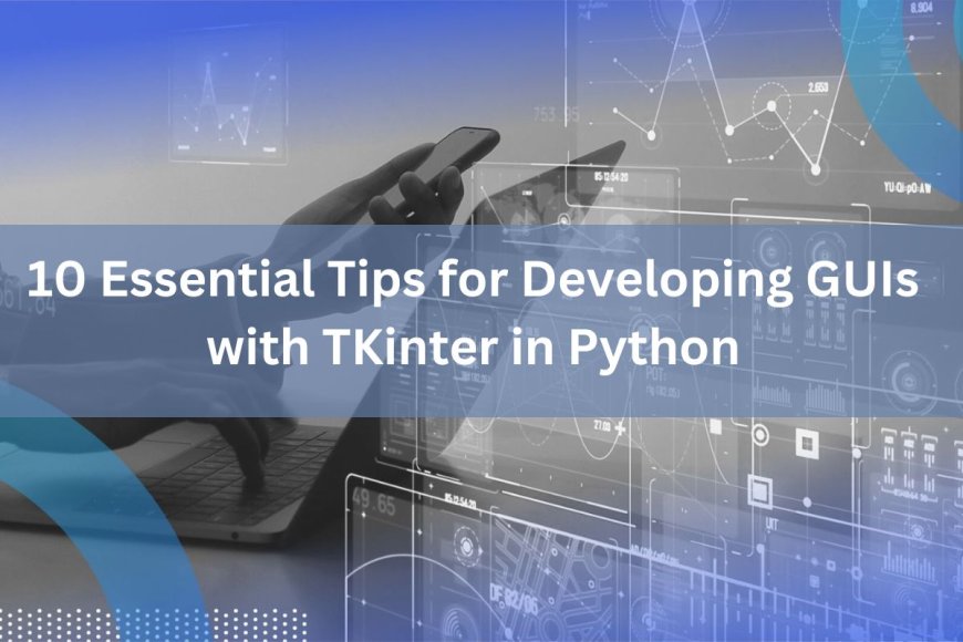 10 Essential Tips for Developing GUIs with TKinter in Python