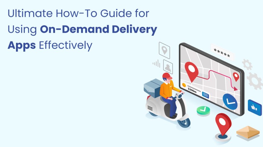 Ultimate How-To Guide for Using On-Demand Delivery Apps Effectively