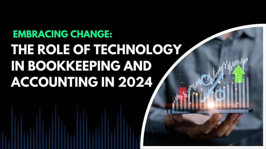 Embracing Change: The Role of Technology in Bookkeeping and Accounting in 2024