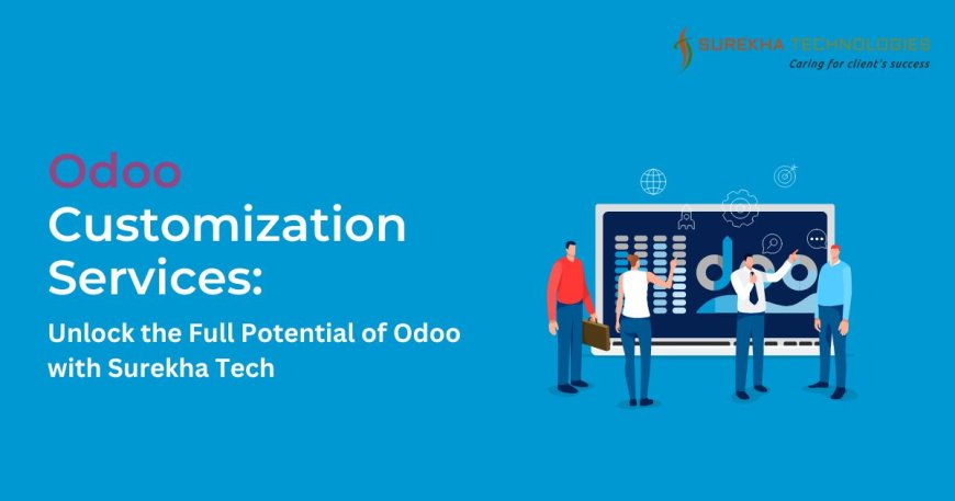 Odoo Customization Services: Unlock the Full Potential of Odoo with Surekha Tech