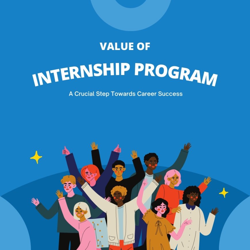 Value of Internships: A Crucial Step Towards Career Success