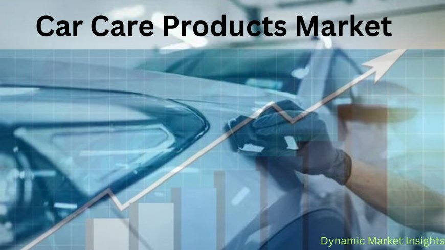 Shining Bright: Navigating the Booming Global Car Care Products Market Growth Trends -2031: Dynamic Market Insights