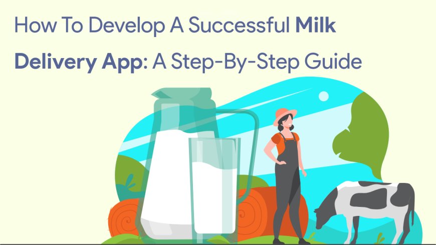 How to Develop a Successful Milk Delivery App: A Step-by-Step Guide