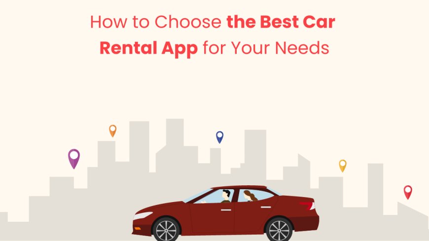 How to Choose the Best Car Rental App for Your Needs