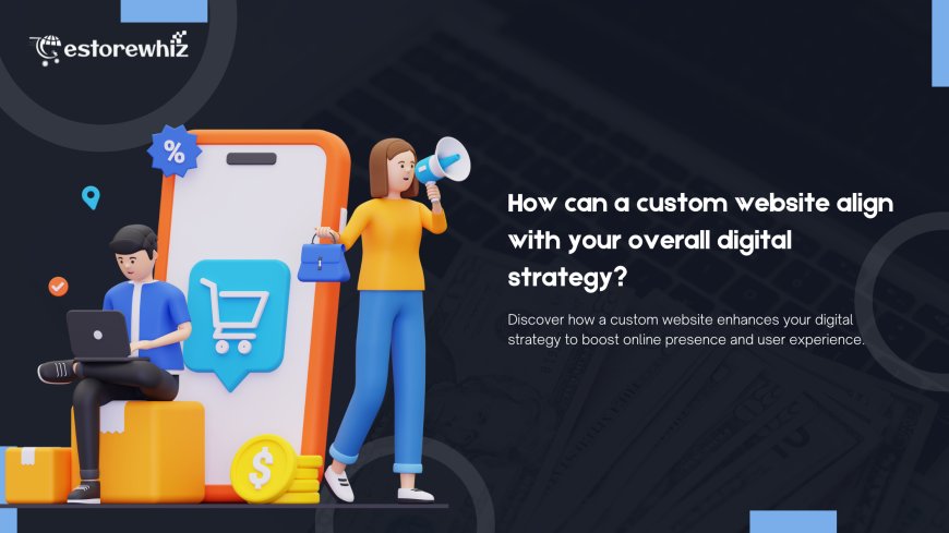 How can a custom website align with your overall digital strategy?