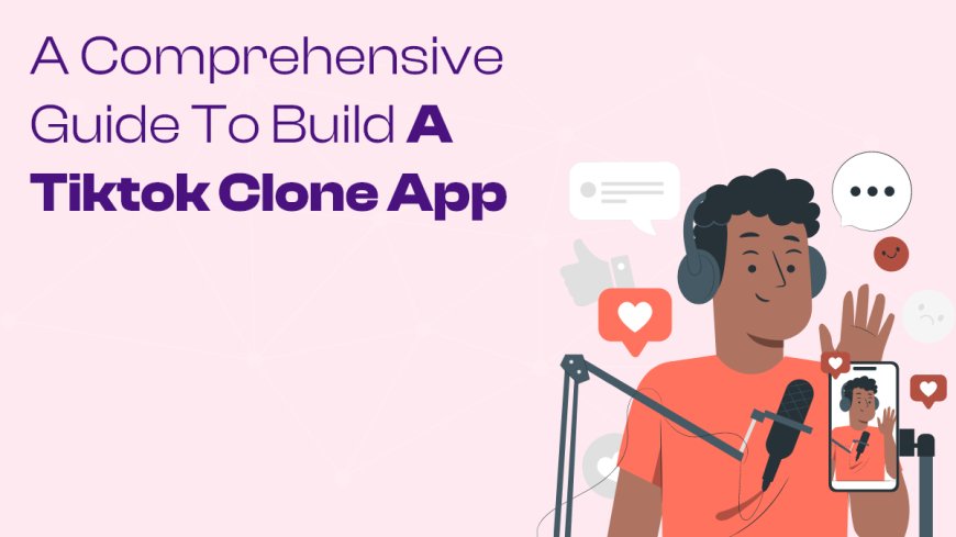 A Comprehensive Guide to Build a TikTok Clone App