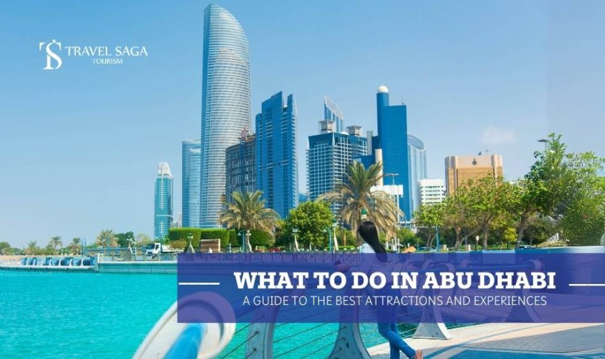 What to Do in Abu Dhabi: A Guide to the Best Attractions and Experiences?