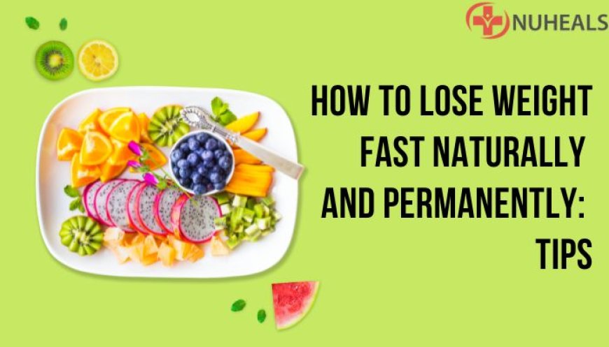 How To Lose Weight Fast Naturally And Permanently: Tips